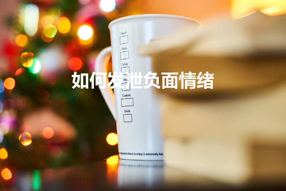 如何发泄负面情绪（如何宣泄自己的负面情绪）