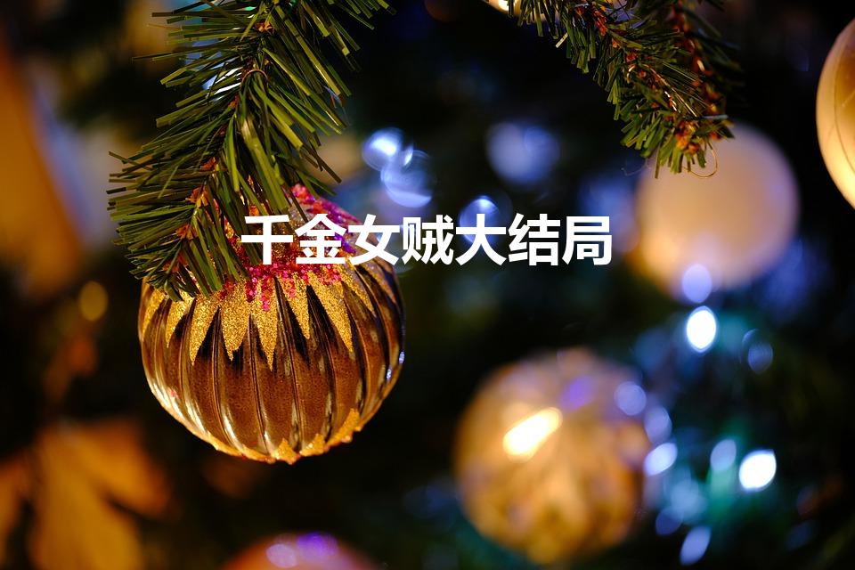 千金女贼大结局（千金女贼结局是什么）