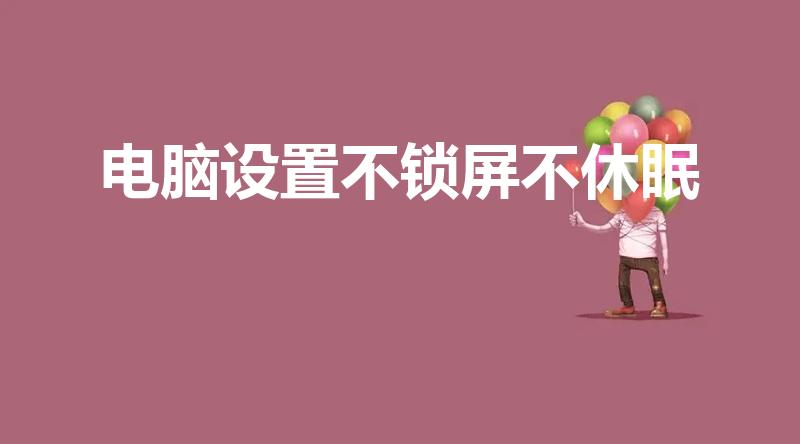 电脑设置不锁屏不休眠（电脑怎么设置不锁屏不休眠）