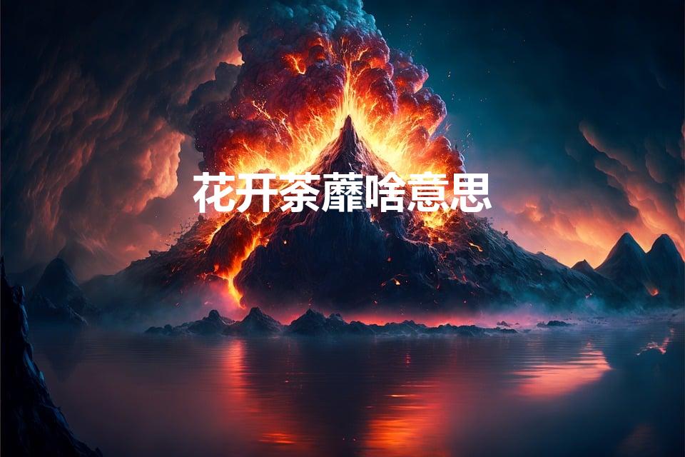 花开荼蘼啥意思（花开荼靡是什么意思）