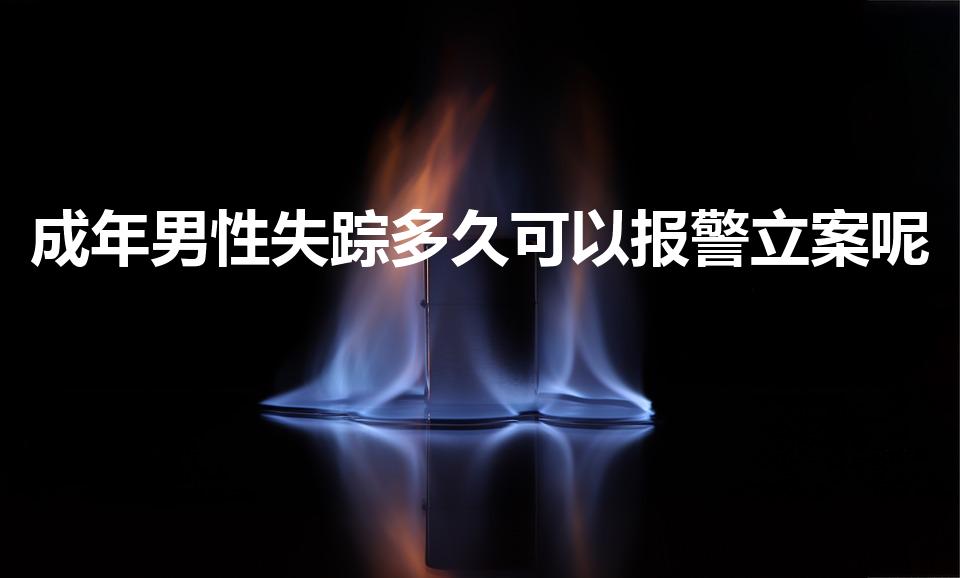 成年男性失踪多久可以报警立案呢