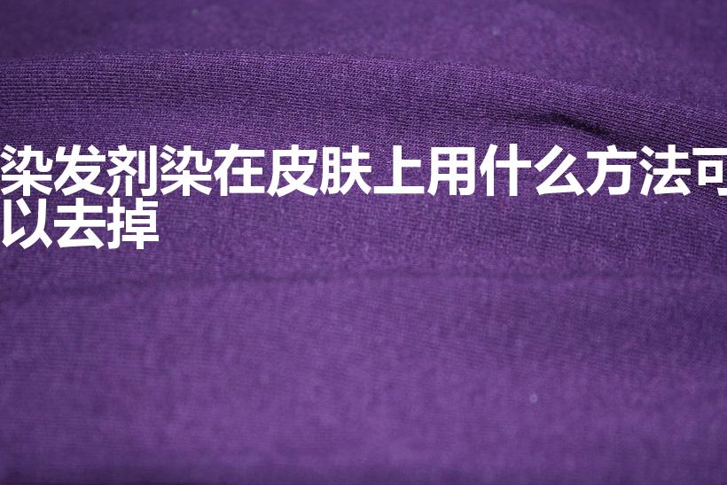 染发剂染在皮肤上用什么方法可以去掉