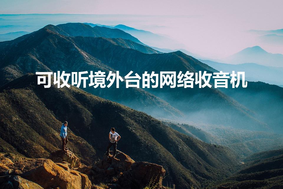 可收听境外台的网络收音机（网络收音机收国外台屏蔽吗）