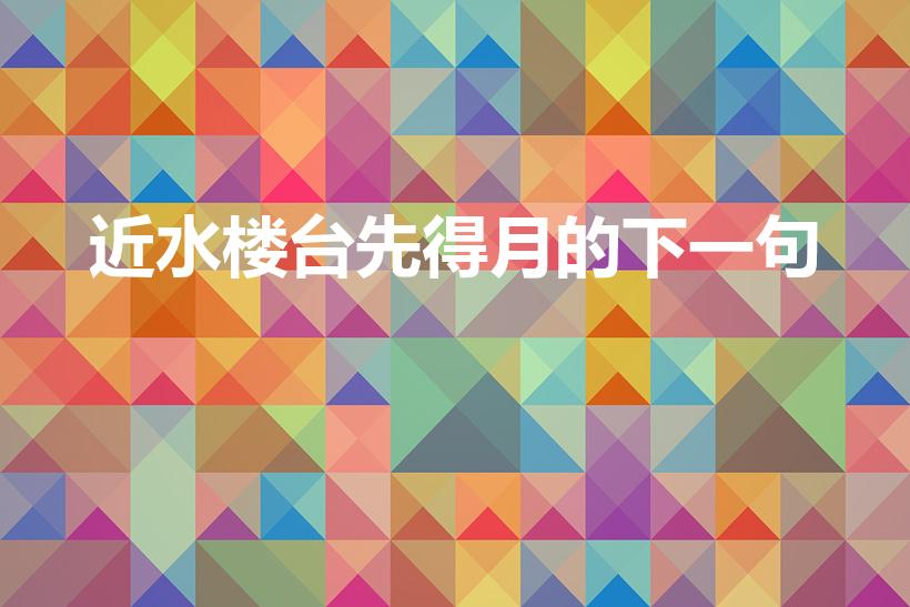近水楼台先得月的下一句（近水楼台先得月 下一句）