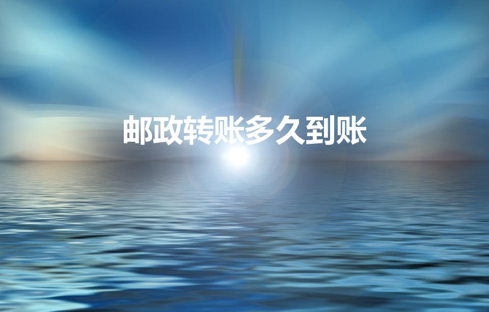 邮政转账多久到账（邮政银行转账多久到账）