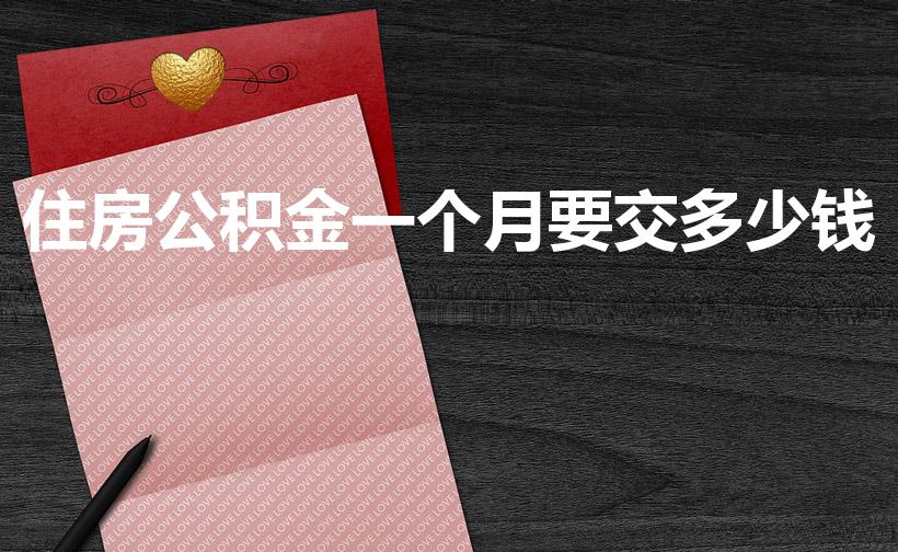住房公积金一个月要交多少钱（住房公积金每月交多少）