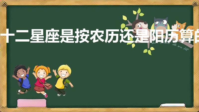 十二星座是按农历还是阳历算的（十二星座是按农历还是阳历）