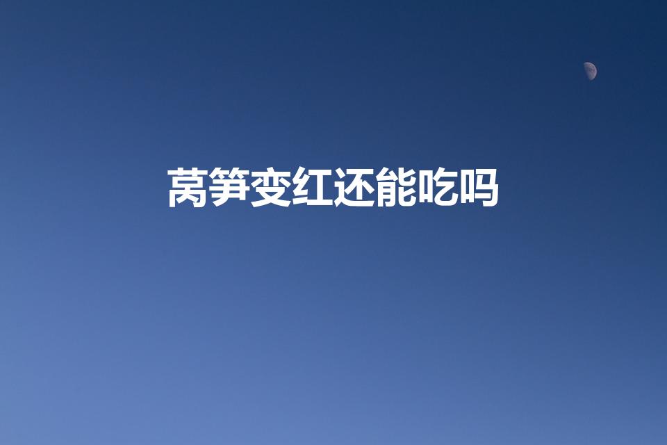 莴笋变红还能吃吗（莴笋发红能吃吗）