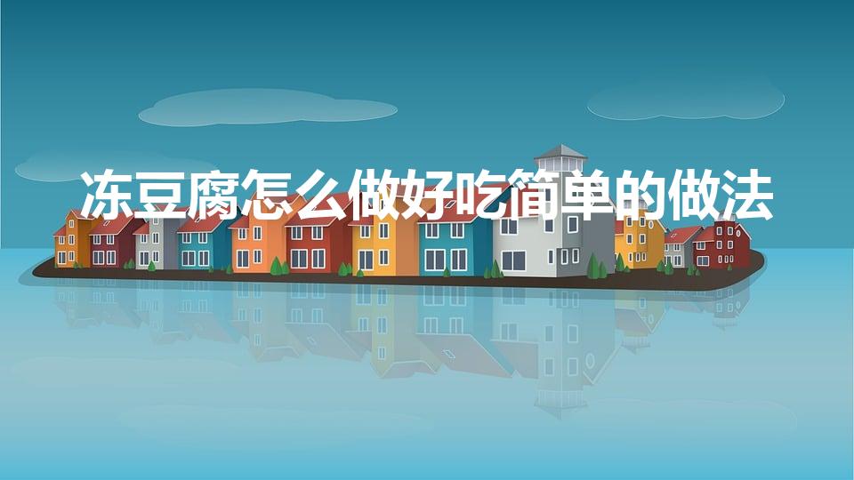 冻豆腐怎么做好吃简单的做法（冻豆腐怎么做）