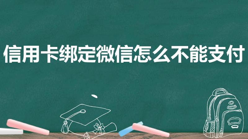 信用卡绑定微信怎么不能支付（微信信用卡支付不了怎么回事）