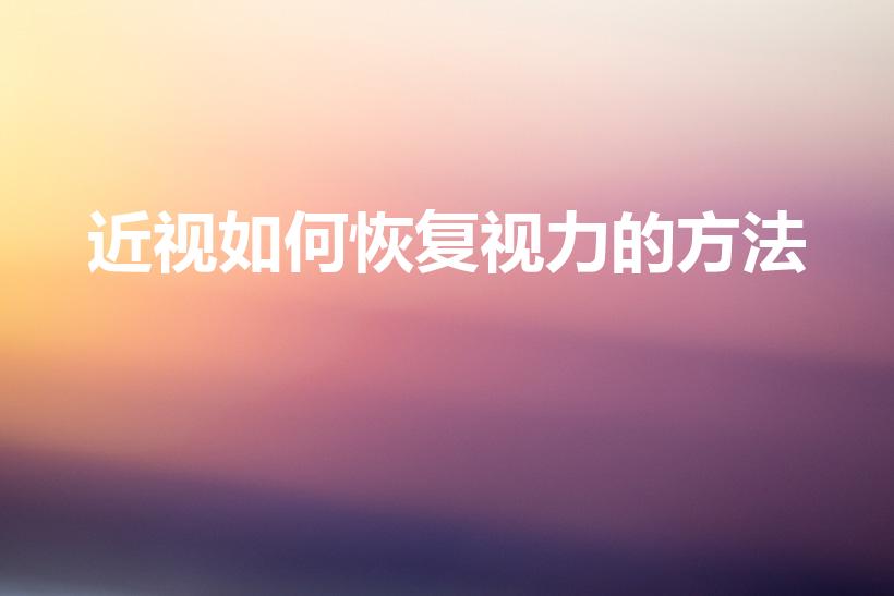 近视如何恢复视力的方法（怎样才能让近视眼恢复视力）