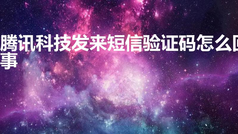 腾讯科技发来短信验证码怎么回事