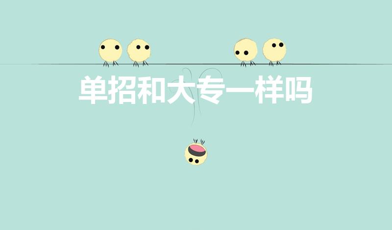 单招和大专一样吗（单招和高考上的大专有什么区别）