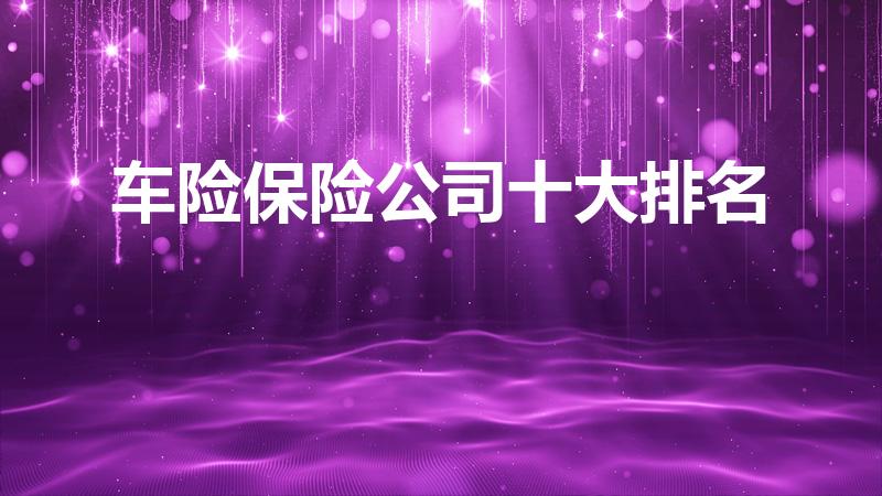 车险保险公司十大排名（中国车险十大排名）