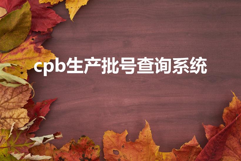 cpb生产批号查询系统（cpb六位生产日期查询是什么）