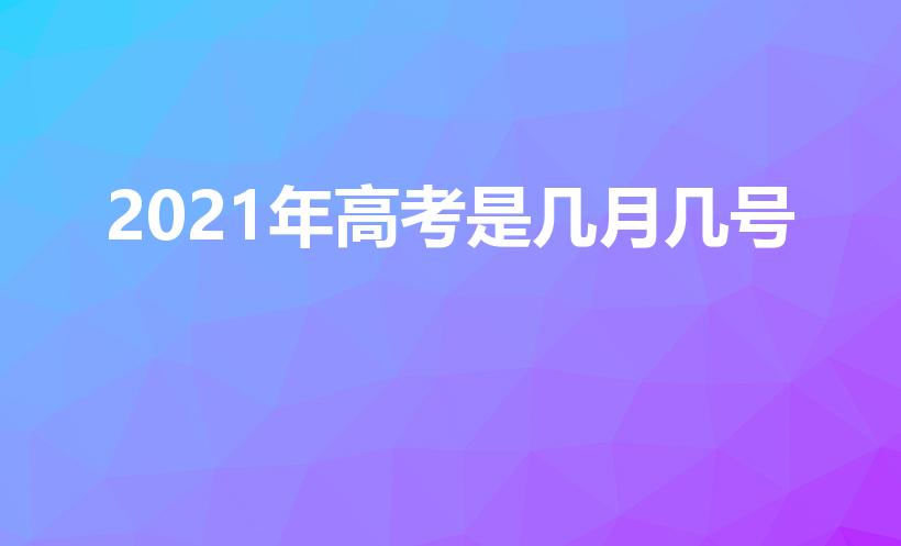 2021年高考是几月几号（高考是几号）