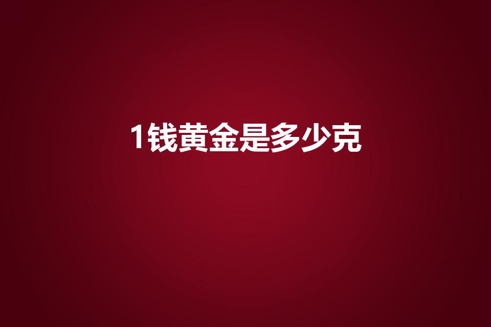 1钱黄金是多少克（金价一钱多少克）