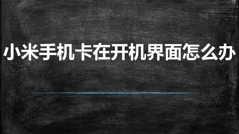 小米手机卡在开机界面怎么办