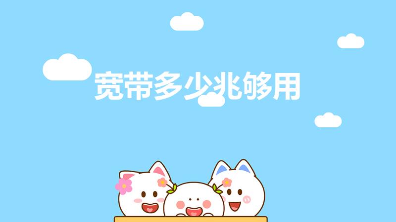 宽带多少兆够用（家用宽带多少兆够用）