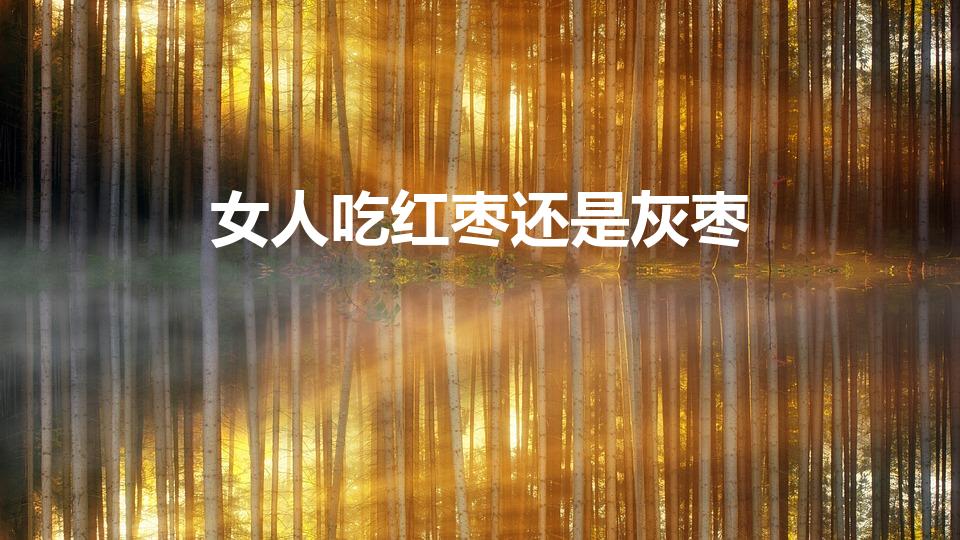 女人吃红枣还是灰枣（灰枣和红枣哪个补血呢）