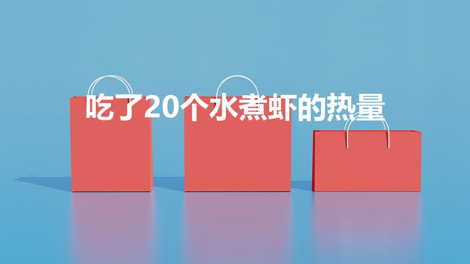 吃了20个水煮虾的热量（吃了20个水煮虾的热量是多少）