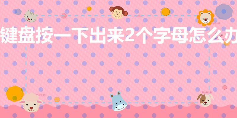 键盘按一下出来2个字母怎么办