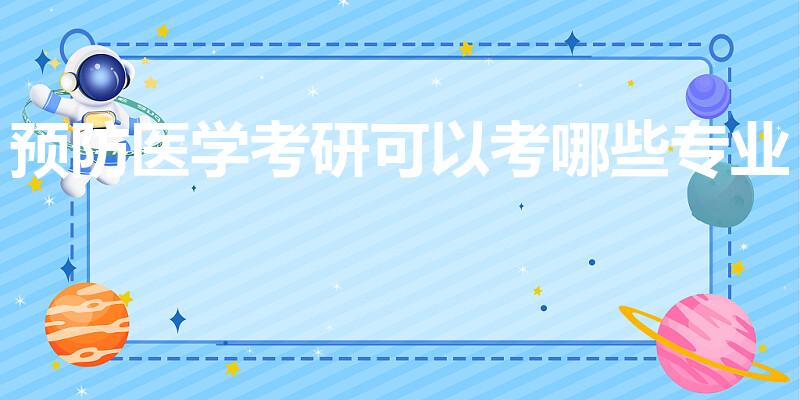 预防医学考研可以考哪些专业(医学考研有哪些方向 )