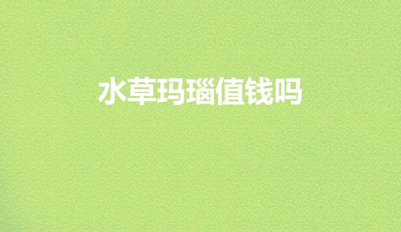 水草玛瑙值钱吗（水草玉和绿玉那个贵）