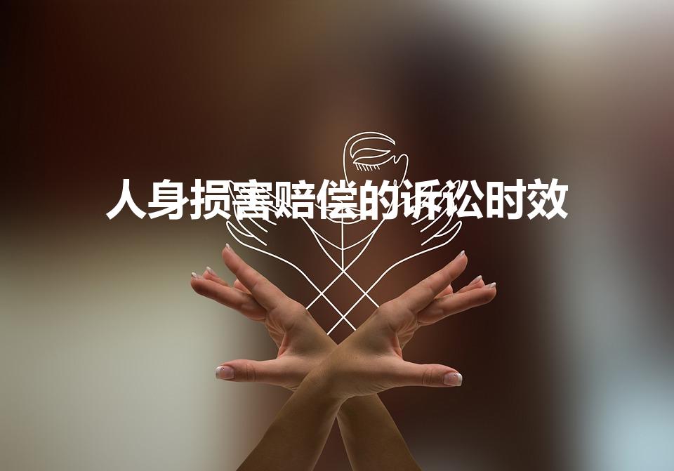 人身损害赔偿的诉讼时效（人身损害诉讼时效）