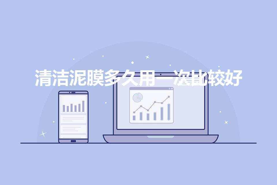 清洁泥膜多久用一次比较好（泥膜多久做一次比较适合呢）