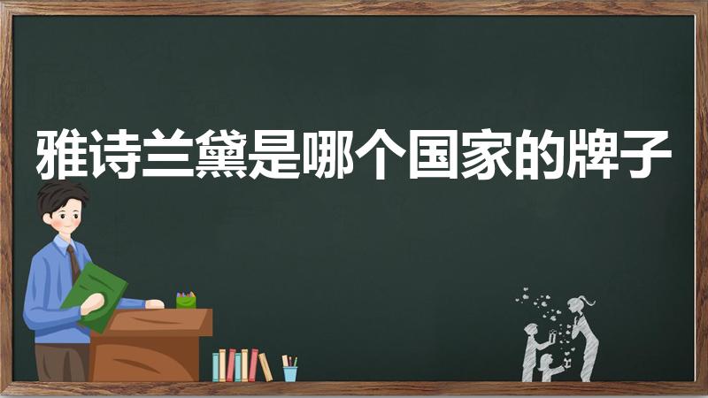 雅诗兰黛是哪个国家的牌子（雅诗兰黛是哪个国家的品牌）