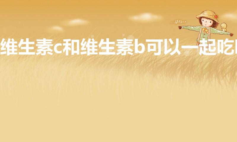 维生素c和维生素b可以一起吃吗（维生素bc可以一起吃吗）