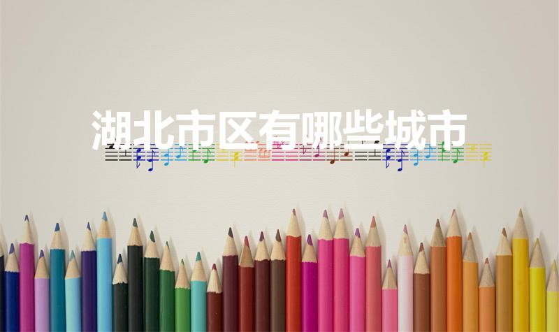 湖北市区有哪些城市（湖北省有几个市呀）