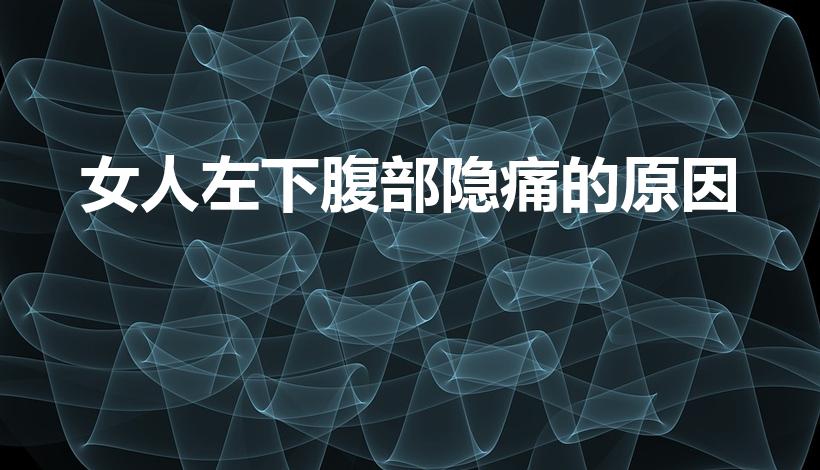 女人左下腹部隐痛的原因（女性左下腹部隐痛是怎么回事）