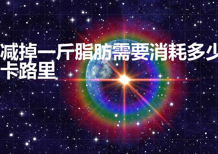 减掉一斤脂肪需要消耗多少卡路里（消耗多少卡路里瘦一斤）