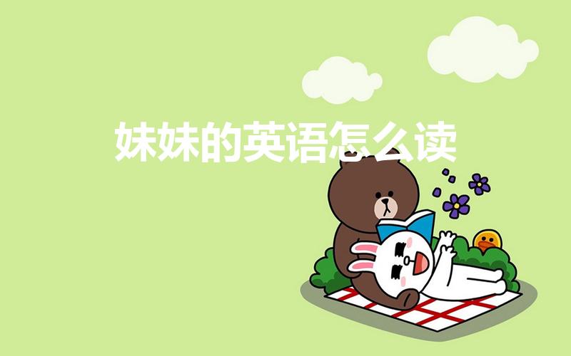 妹妹的英语怎么读（“妹妹”的英文怎么写）