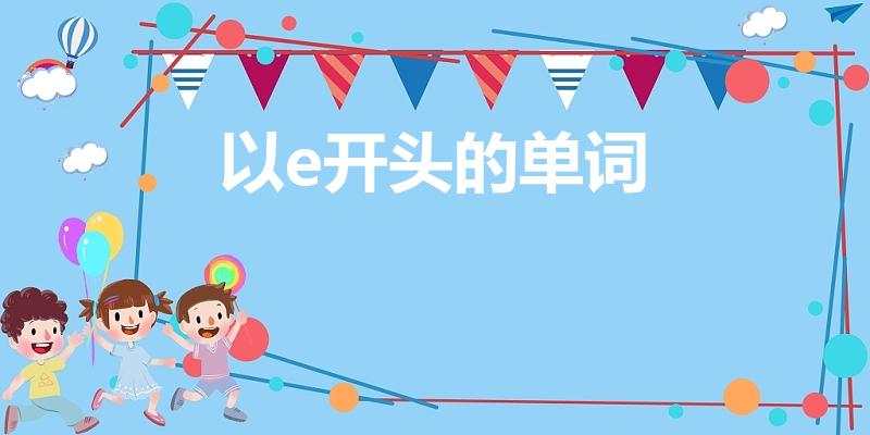 以e开头的单词（e开头的单词有哪些）