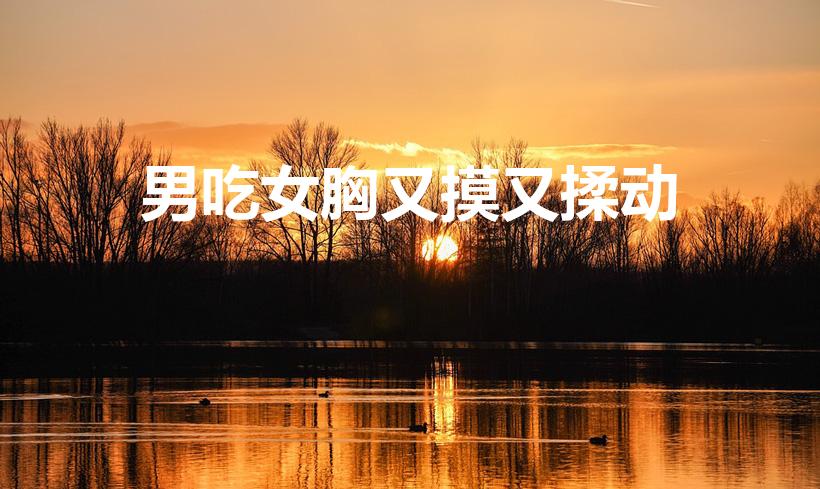 男吃女胸又摸又揉动（男生吃女生胸算不算犯法）