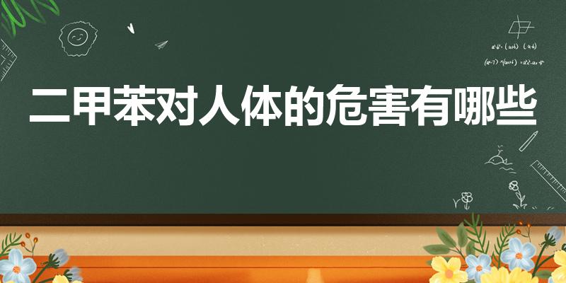 二甲苯对人体的危害有哪些（二甲苯对人体有哪些危害）