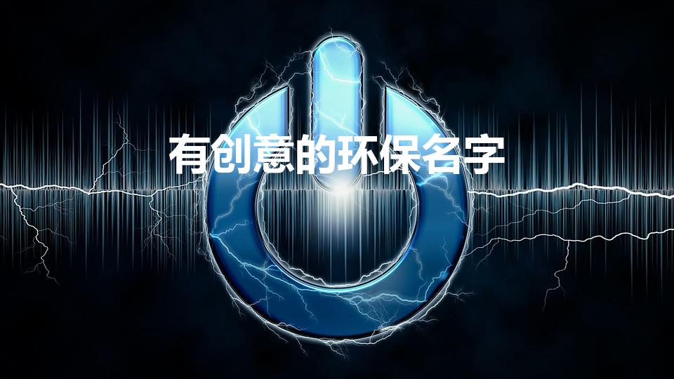 有创意的环保名字（有创意的环保主题名称有哪些）