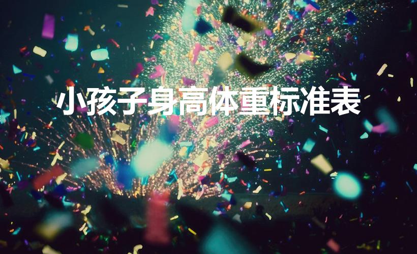 小孩子身高体重标准表（儿童年龄身高体重表）