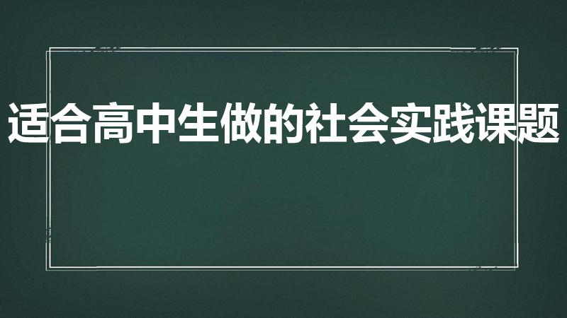 适合高中生做的社会实践课题（适合高中生的社会实践活动）