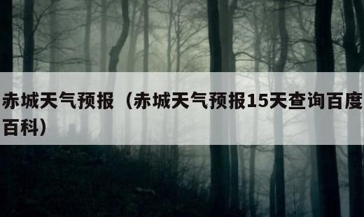 赤城天气预报？赤城天气预报15天查询百度百科