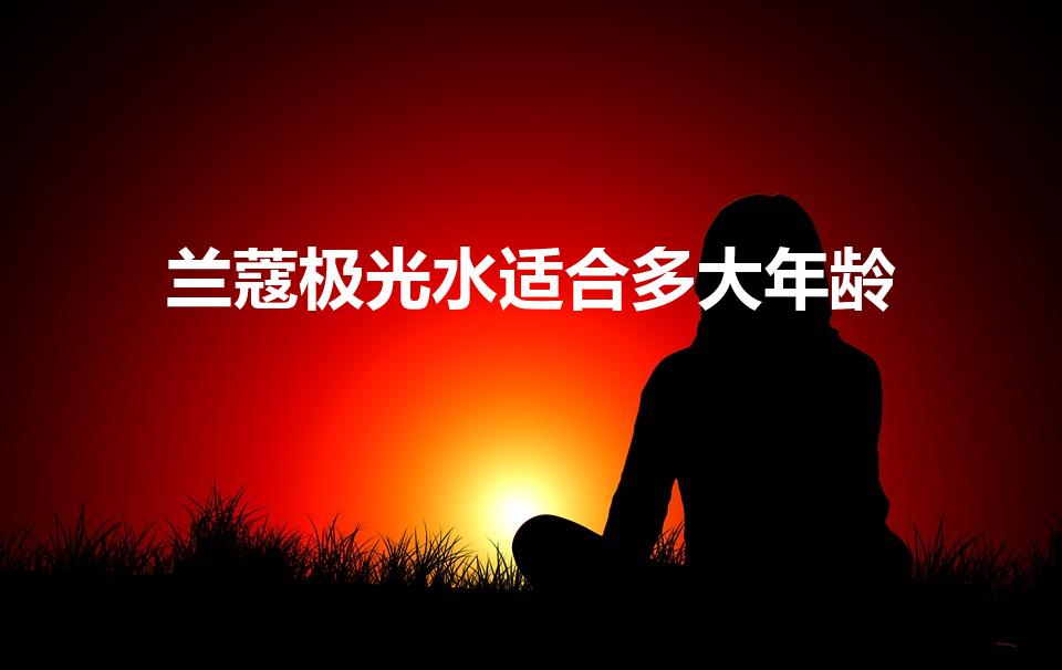 兰蔻极光水适合多大年龄