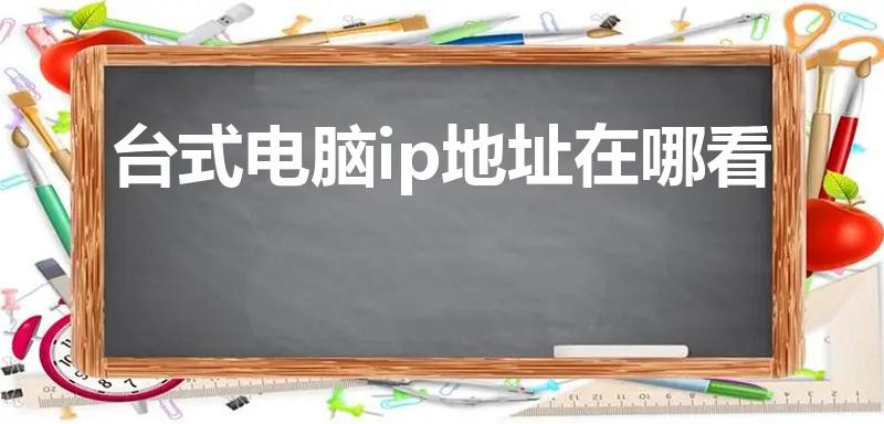 台式电脑ip地址在哪看（台式电脑ip地址在哪）