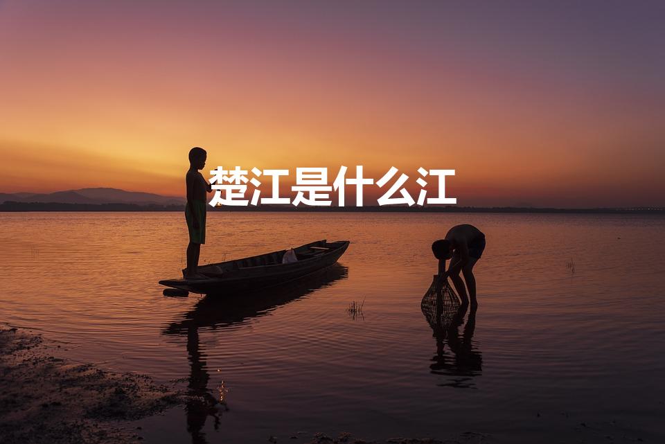 楚江是什么江（楚江指的是哪条河流）
