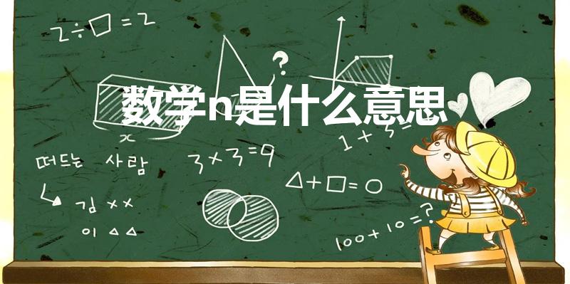 数学n是什么意思（一般数学中,n指的是什么意思）
