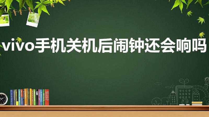 vivo手机关机后闹钟还会响吗（关机后闹钟不会响）