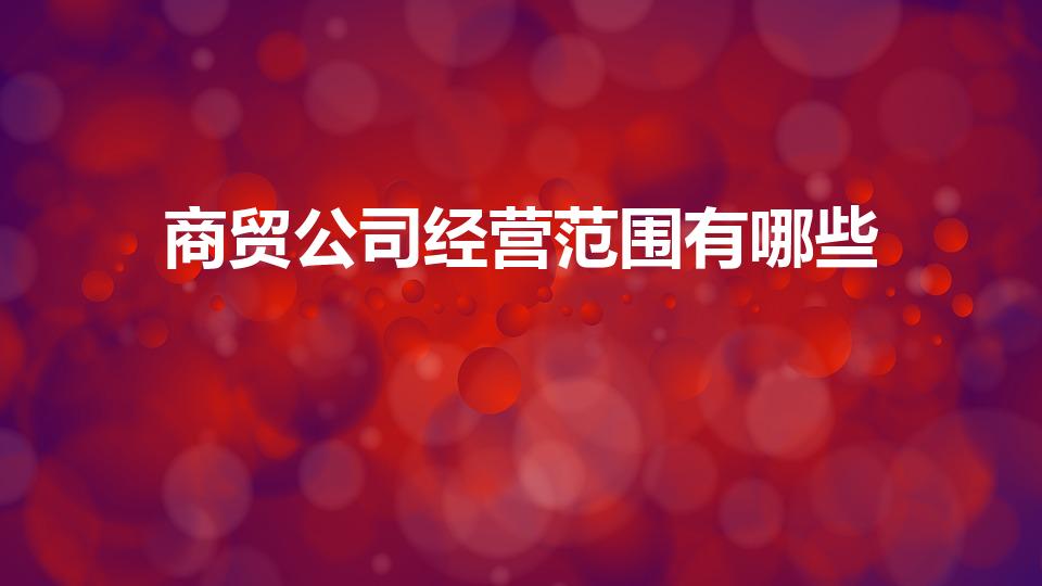 商贸公司经营范围有哪些（商贸有限责任公司经营范围有哪些）