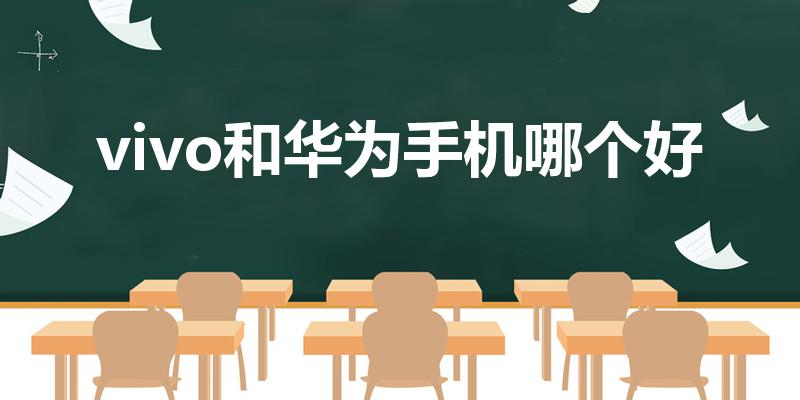 vivo和华为手机哪个好（华为vivo哪个好用）